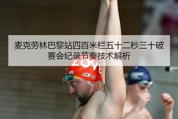 麦克劳林巴黎站四百米栏五十二秒三十破赛会纪录节奏技术解析